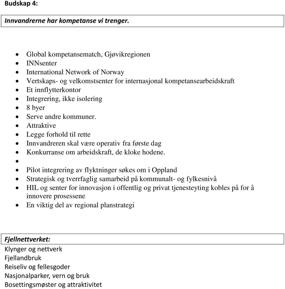 8 byer Serve andre kommuner. Attraktive Legge forhold til rette Innvandreren skal være operativ fra første dag Konkurranse om arbeidskraft, de kloke hodene.