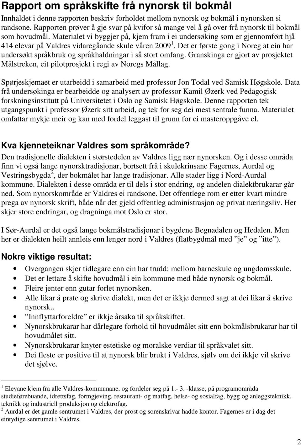 Materialet vi byggjer på, kjem fram i ei undersøking som er gjennomført hjå 414 elevar på Valdres vidaregåande skule våren 2009 1.