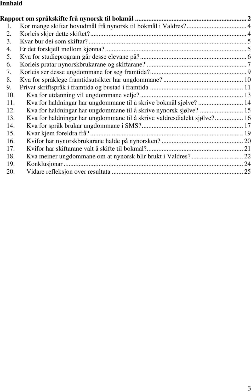 Kva for språklege framtidsutsikter har ungdommane?... 10 9. Privat skriftspråk i framtida og bustad i framtida... 11 10. Kva for utdanning vil ungdommane velje?... 13 11.