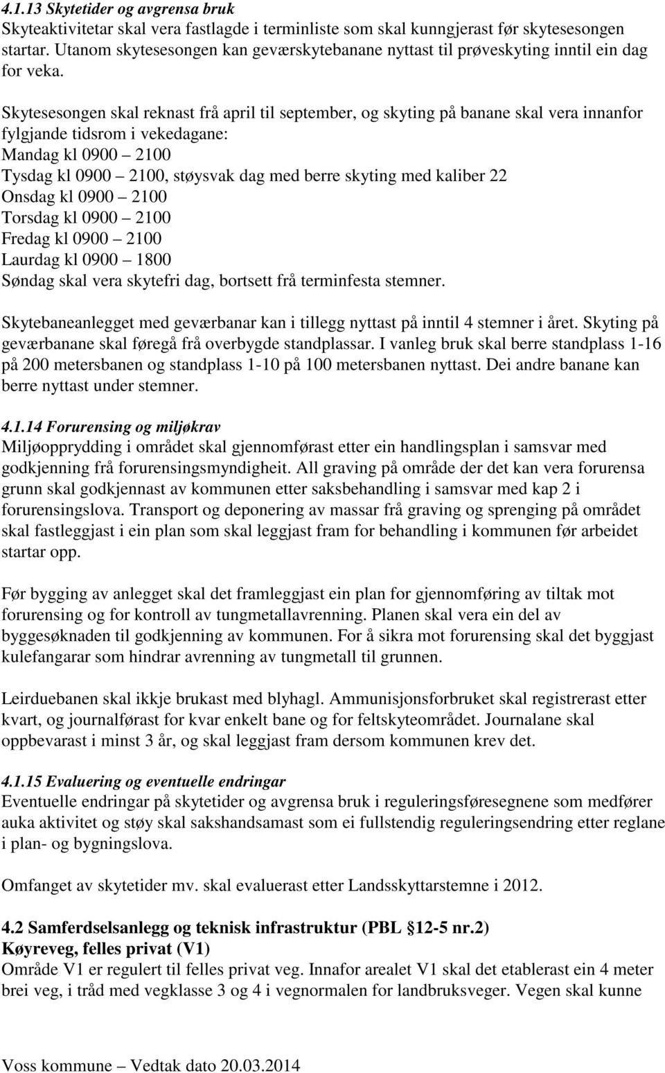 Skytesesongen skal reknast frå april til september, og skyting på banane skal vera innanfor fylgjande tidsrom i vekedagane: Mandag kl 0900 2100 Tysdag kl 0900 2100, støysvak dag med berre skyting med