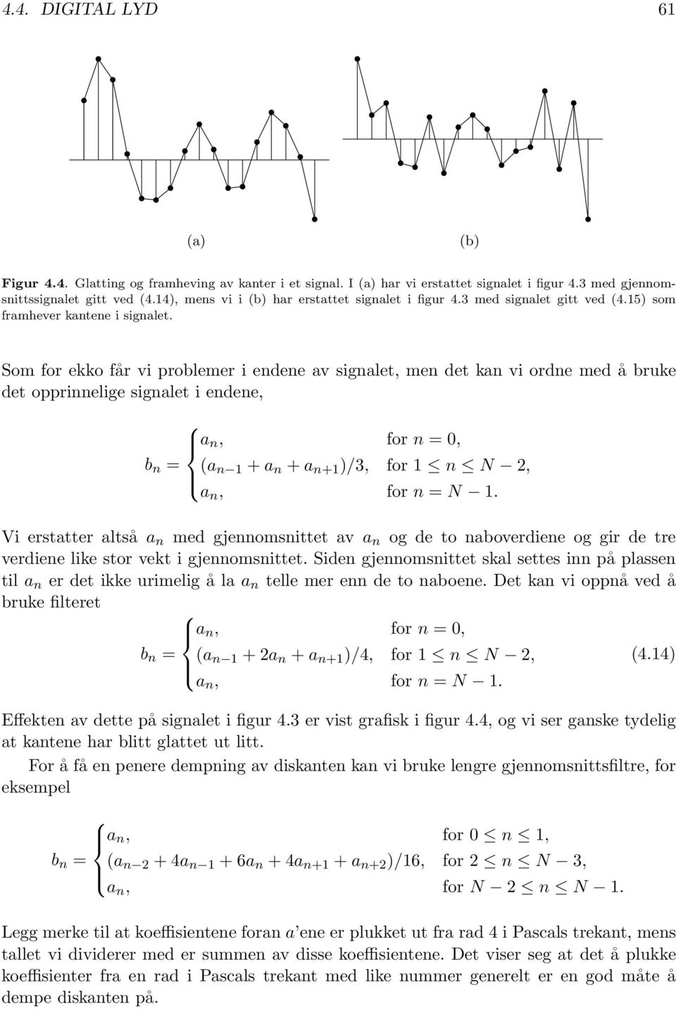 endene, a n, for n = 0, b n = (a n 1 + a n + a n+1 )/3, for 1 n N 2, a n, for n = N 1 Vi erstatter altså a n med gjennomsnittet av a n og de to naboverdiene og gir de tre verdiene like stor vekt i