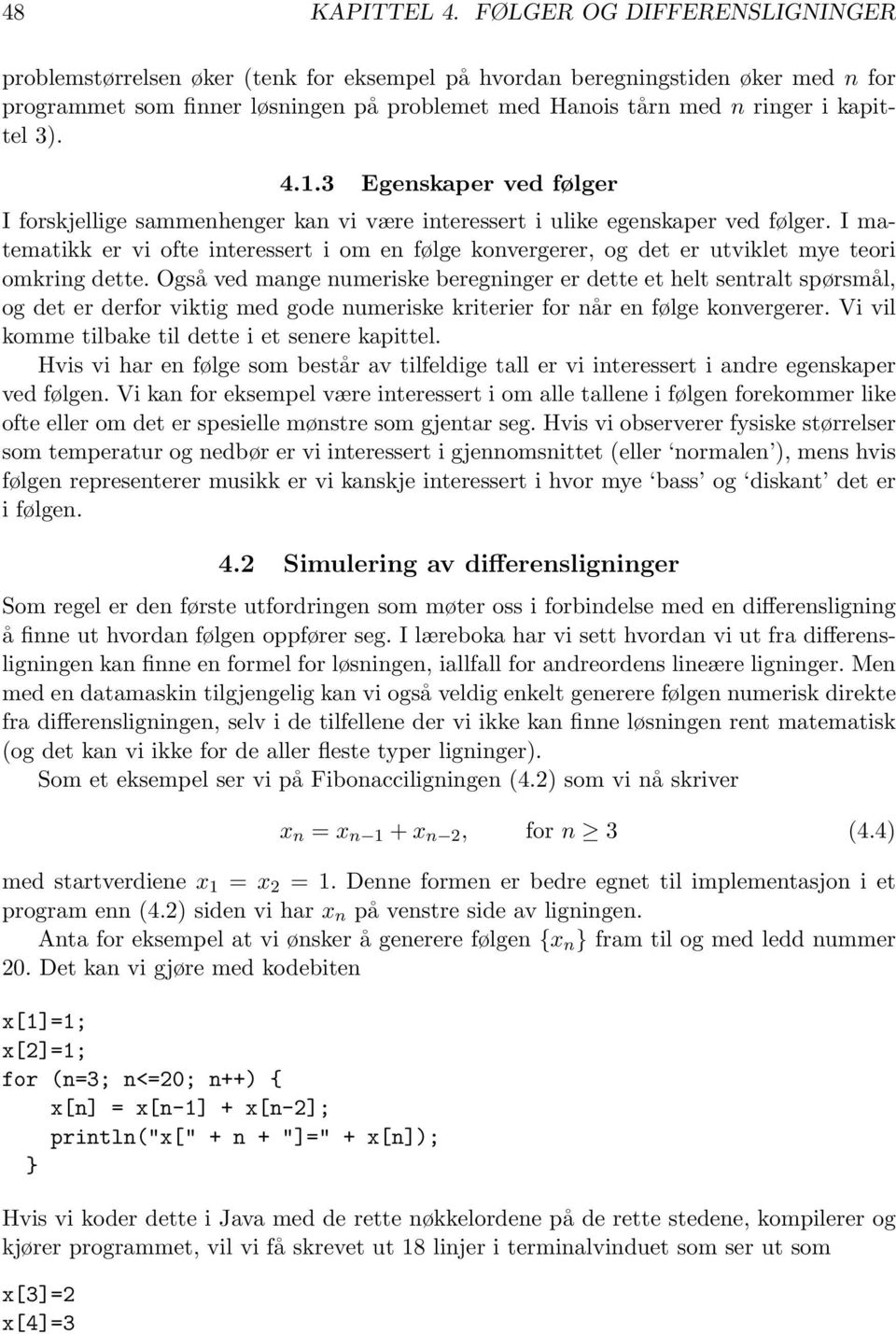 er utviklet mye teori omkring dette Også ved mange numeriske beregninger er dette et helt sentralt spørsmål, og det er derfor viktig med gode numeriske kriterier for når en følge konvergerer Vi vil