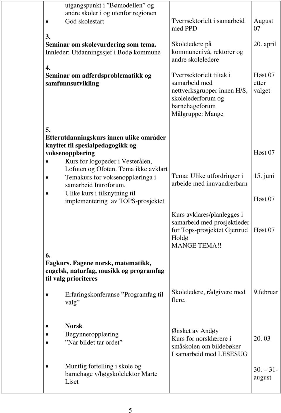 nettverksgrupper innen H/S, skolelederforum og barnehageforum Målgruppe: Mange August 07 20. april etter valget 5.