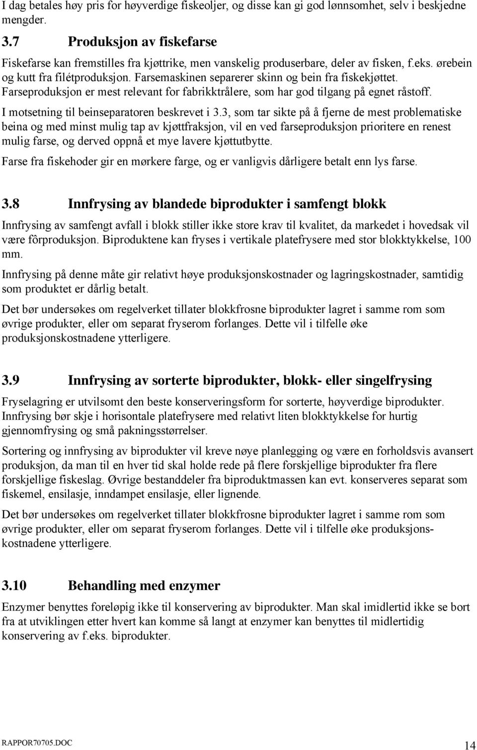 Farsemaskinen separerer skinn og bein fra fiskekjøttet. Farseproduksjon er mest relevant for fabrikktrålere, som har god tilgang på egnet råstoff. I motsetning til beinseparatoren beskrevet i 3.