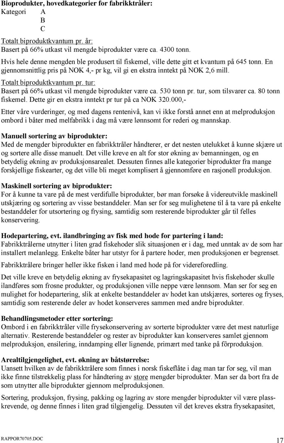 Totalt biproduktkvantum pr. tur: Basert på 66% utkast vil mengde biprodukter være ca. 530 tonn pr. tur, som tilsvarer ca. 80 tonn fiskemel. Dette gir en ekstra inntekt pr tur på ca NOK 320.