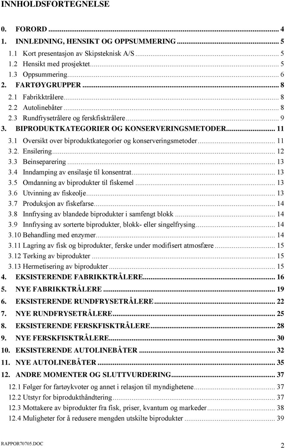 1 Oversikt over biproduktkategorier og konserveringsmetoder... 11 3.2. Ensilering... 12 3.3 Beinseparering... 13 3.4 Inndamping av ensilasje til konsentrat... 13 3.5 Omdanning av biprodukter til fiskemel.