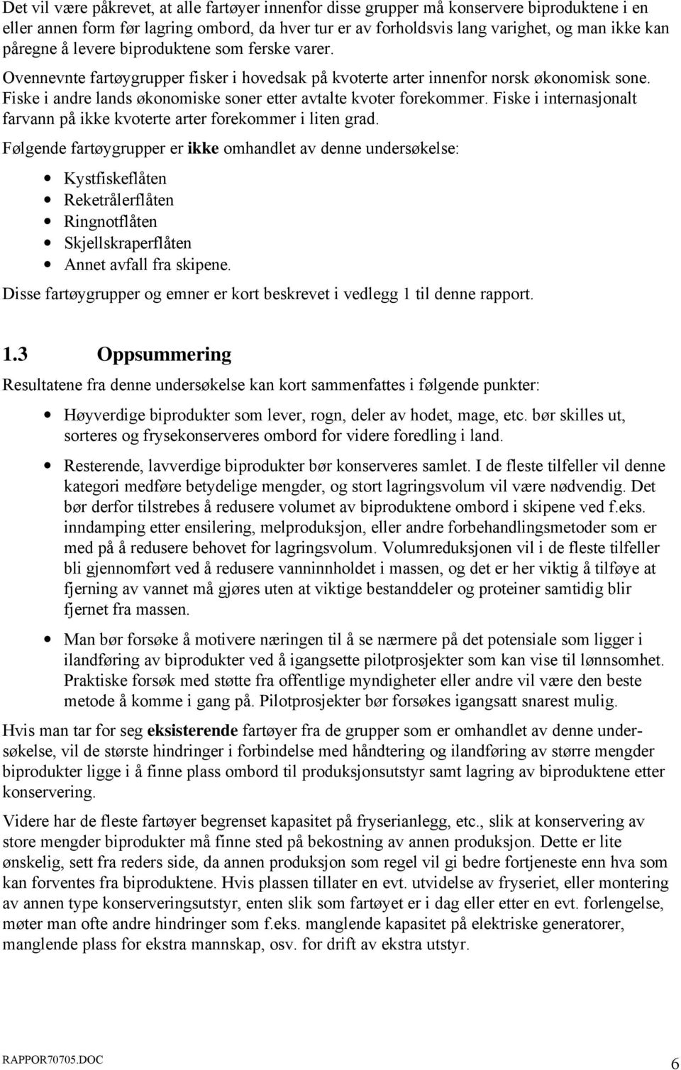 Fiske i andre lands økonomiske soner etter avtalte kvoter forekommer. Fiske i internasjonalt farvann på ikke kvoterte arter forekommer i liten grad.