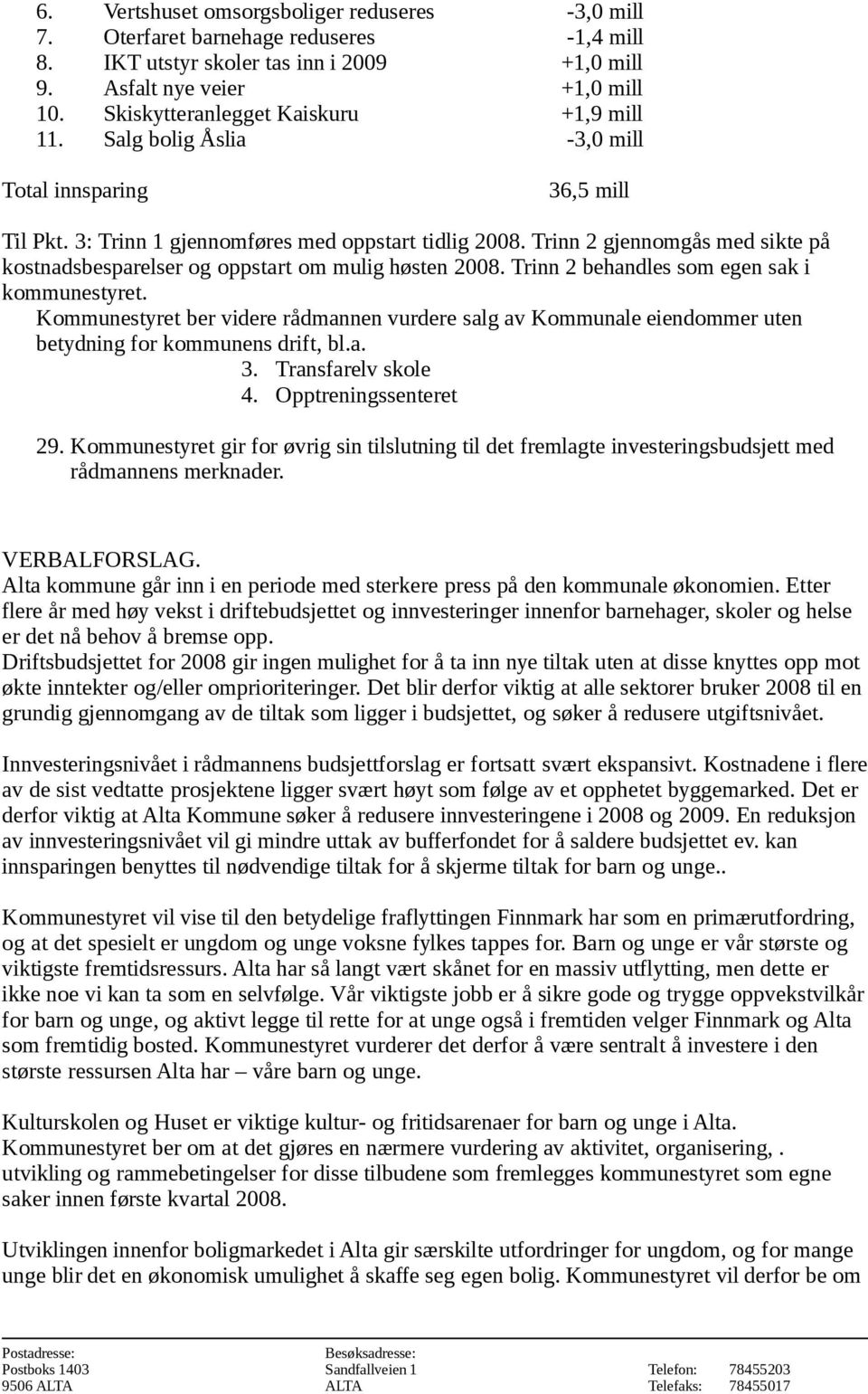 Trinn 2 gjennomgås med sikte på kostnadsbesparelser og oppstart om mulig høsten 2008. Trinn 2 behandles som egen sak i kommunestyret.