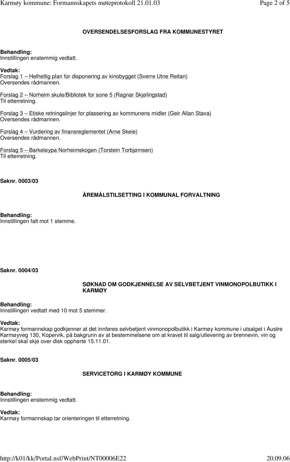 Forslag 3 Etiske retningslinjer for plassering av kommunens midler (Geir Allan Stava) Forslag 4 Vurdering av finansreglementet (Arne Skeie) Forslag 5 Barkeløypa Norheimskogen (Torstein Torbjørnsen)