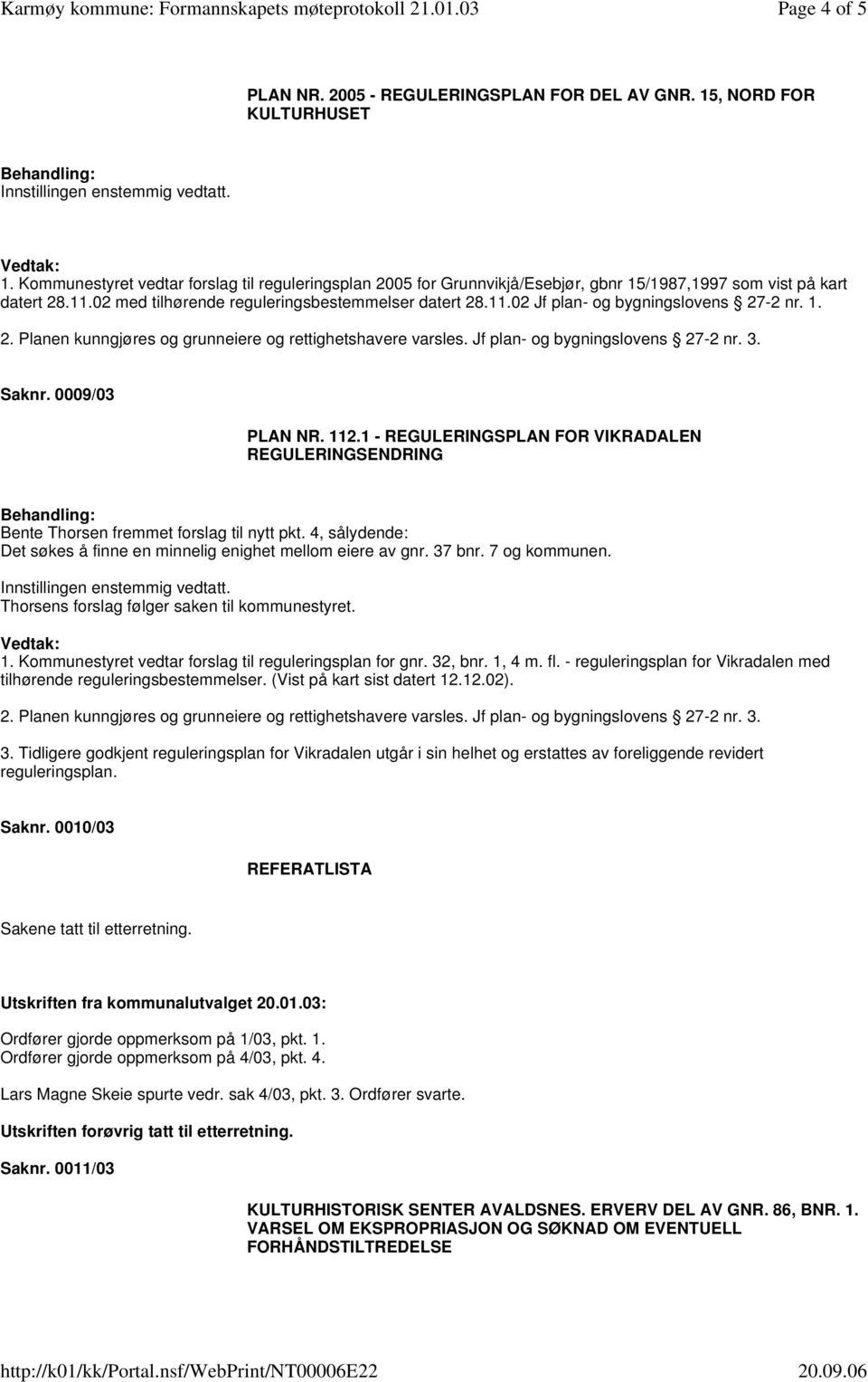 1. Saknr. 0009/03 PLAN NR. 112.1 - REGULERINGSPLAN FOR VIKRADALEN REGULERINGSENDRING Bente Thorsen fremmet forslag til nytt pkt.