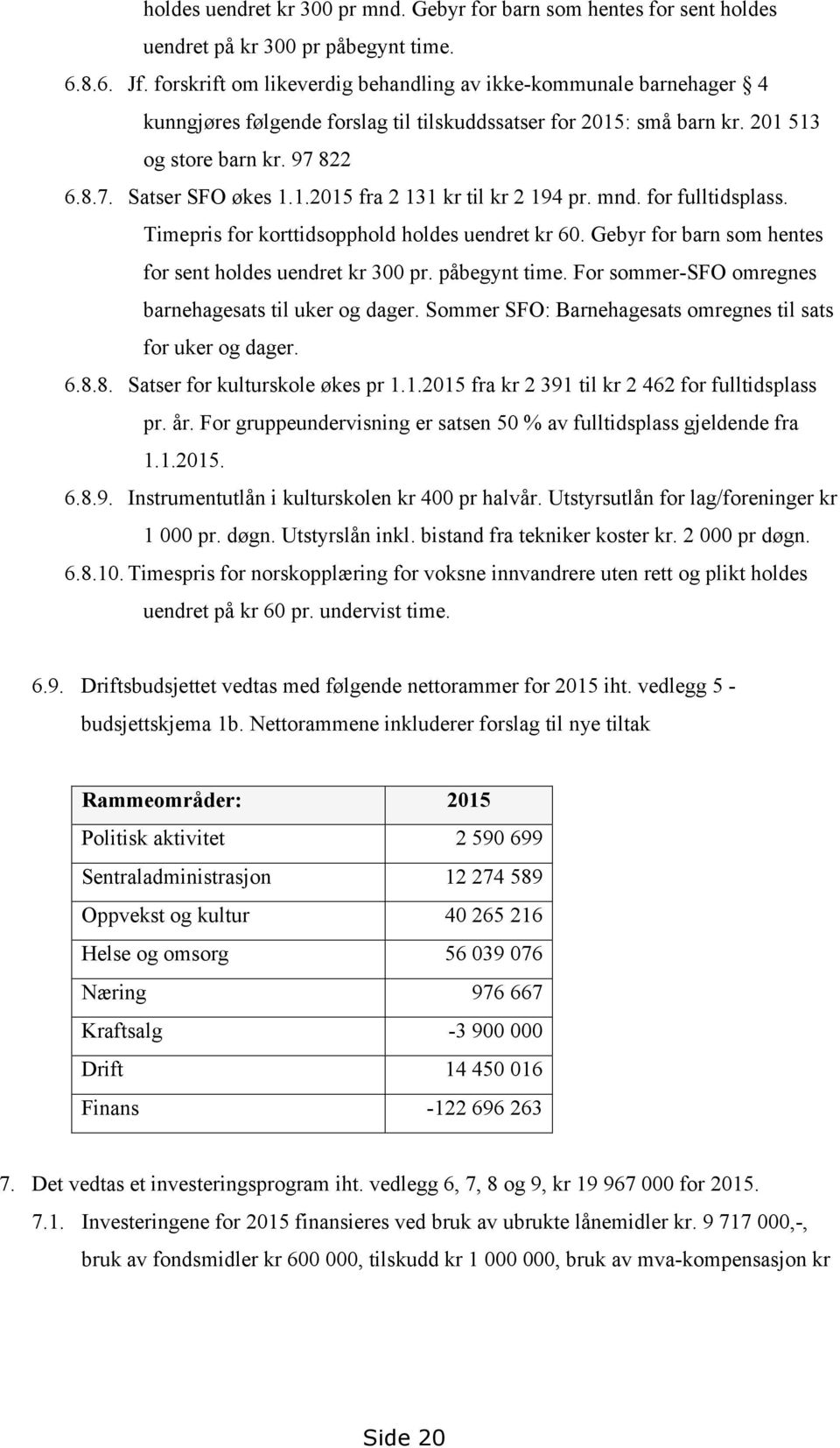 mnd. for fulltidsplass. Timepris for korttidsopphold holdes uendret kr 60. Gebyr for barn som hentes for sent holdes uendret kr 300 pr. påbegynt time.