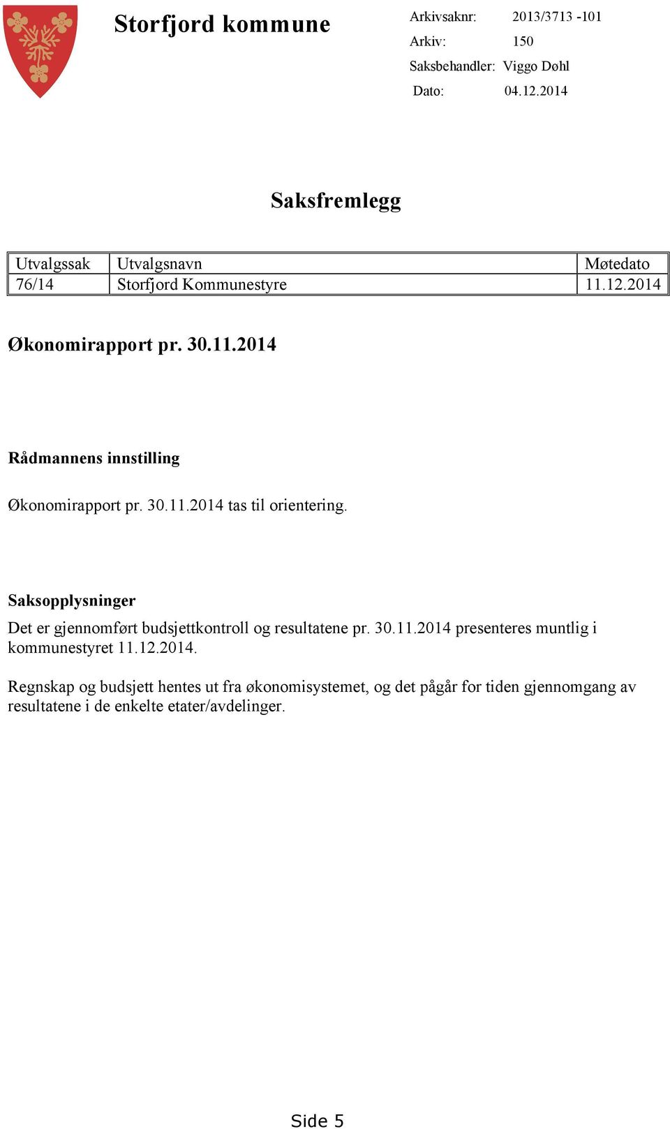 30.11.2014 tas til orientering. Saksopplysninger Det er gjennomført budsjettkontroll og resultatene pr. 30.11.2014 presenteres muntlig i kommunestyret 11.