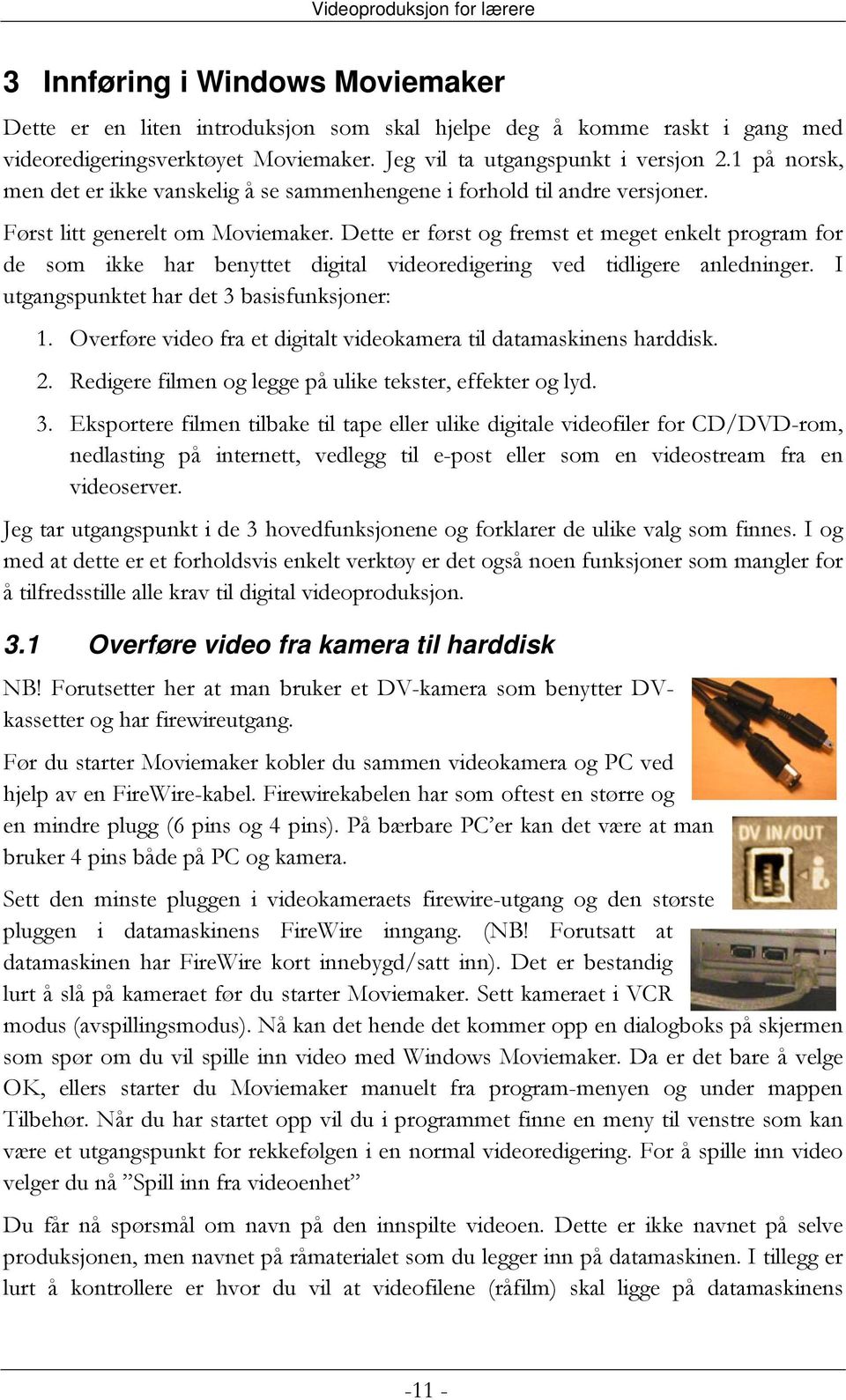 Dette er først og fremst et meget enkelt program for de som ikke har benyttet digital videoredigering ved tidligere anledninger. I utgangspunktet har det 3 basisfunksjoner: 1.