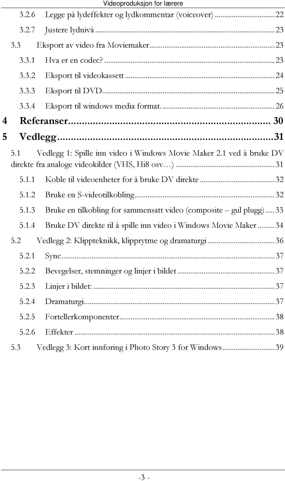 1 ved å bruke DV direkte fra analoge videokilder (VHS, Hi8 osv )...31 5.1.1 Koble til videoenheter for å bruke DV direkte...32 5.1.2 Bruke en S-videotilkobling...32 5.1.3 Bruke en tilkobling for sammensatt video (composite gul plugg).