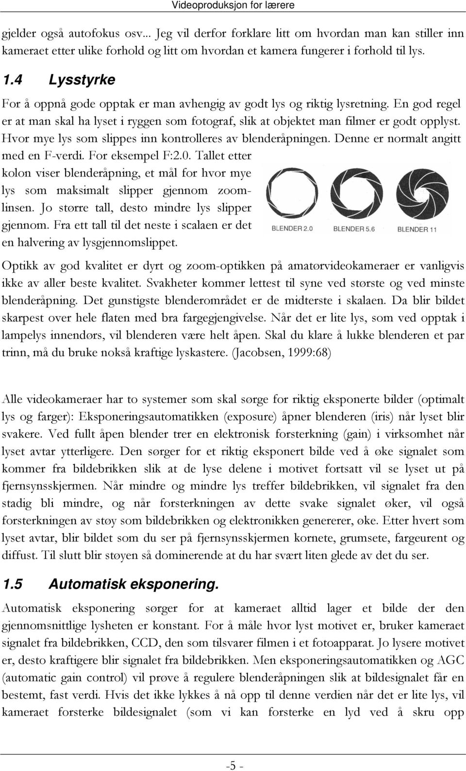 Hvor mye lys som slippes inn kontrolleres av blenderåpningen. Denne er normalt angitt med en F-verdi. For eksempel F:2.0.