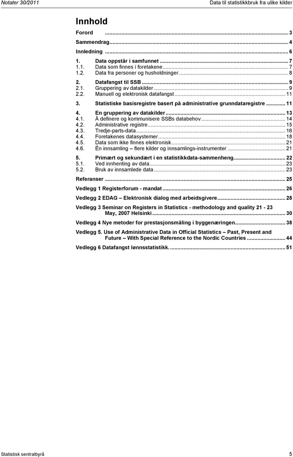 .. 14 4.2. Administrative registre... 15 4.3. Tredje-parts-data... 16 4.4. Foretakenes datasystemer... 18 4.5. Data som ikke finnes elektronisk... 21 4.6. Én innsamling flere kilder og innsamlings-instrumenter.