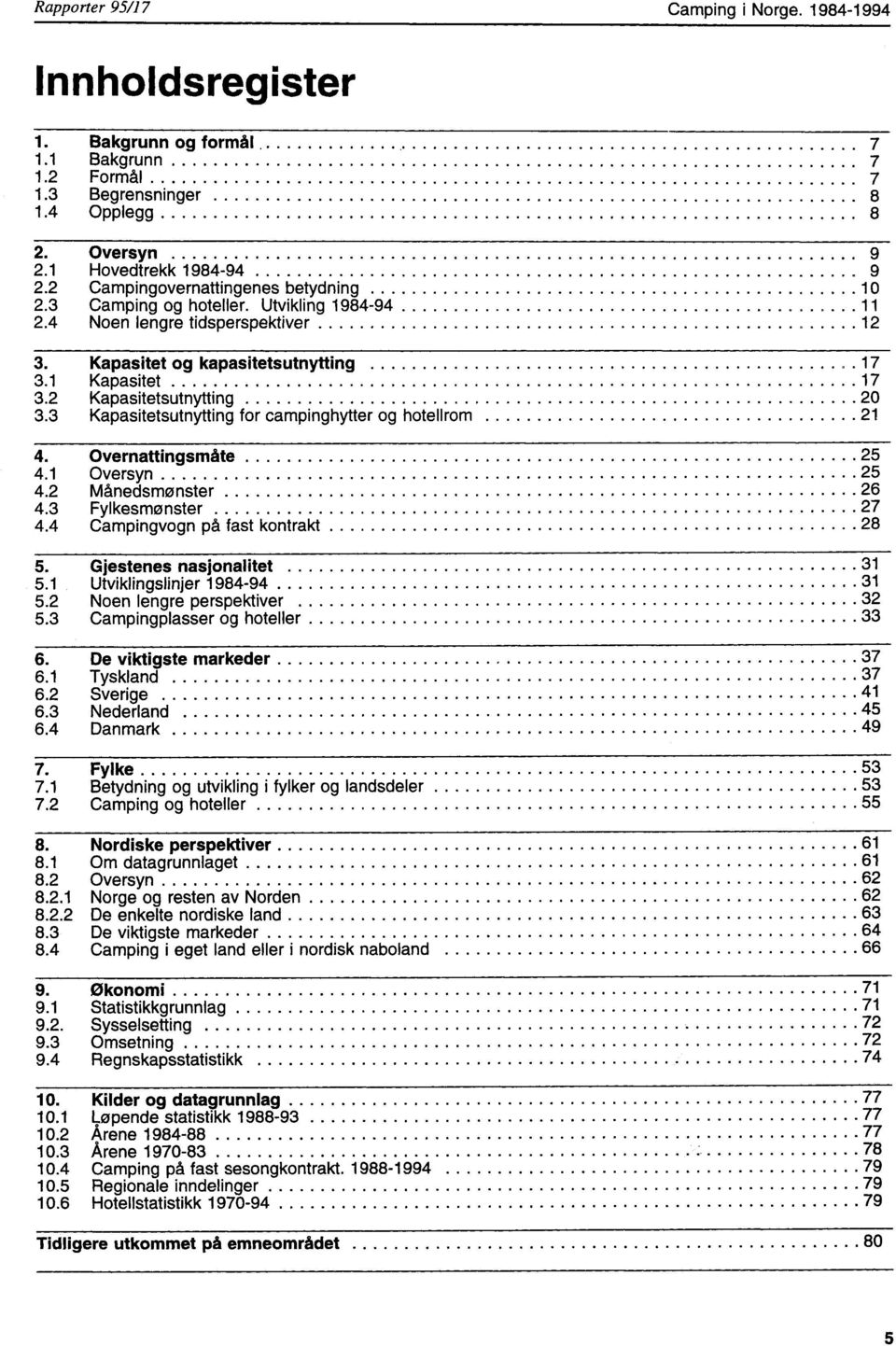 3 Kapasitetsutnytting for campinghytter og hotellrom 2 4. Overnattingsmåte 25 4. Oversyn 25 4.2 Månedsmønster 26 4.3 Fylkesmønster 27 4.4 Campingvogn på fast kontrakt 28 5. Gjestenes nasjonalitet 3 5.