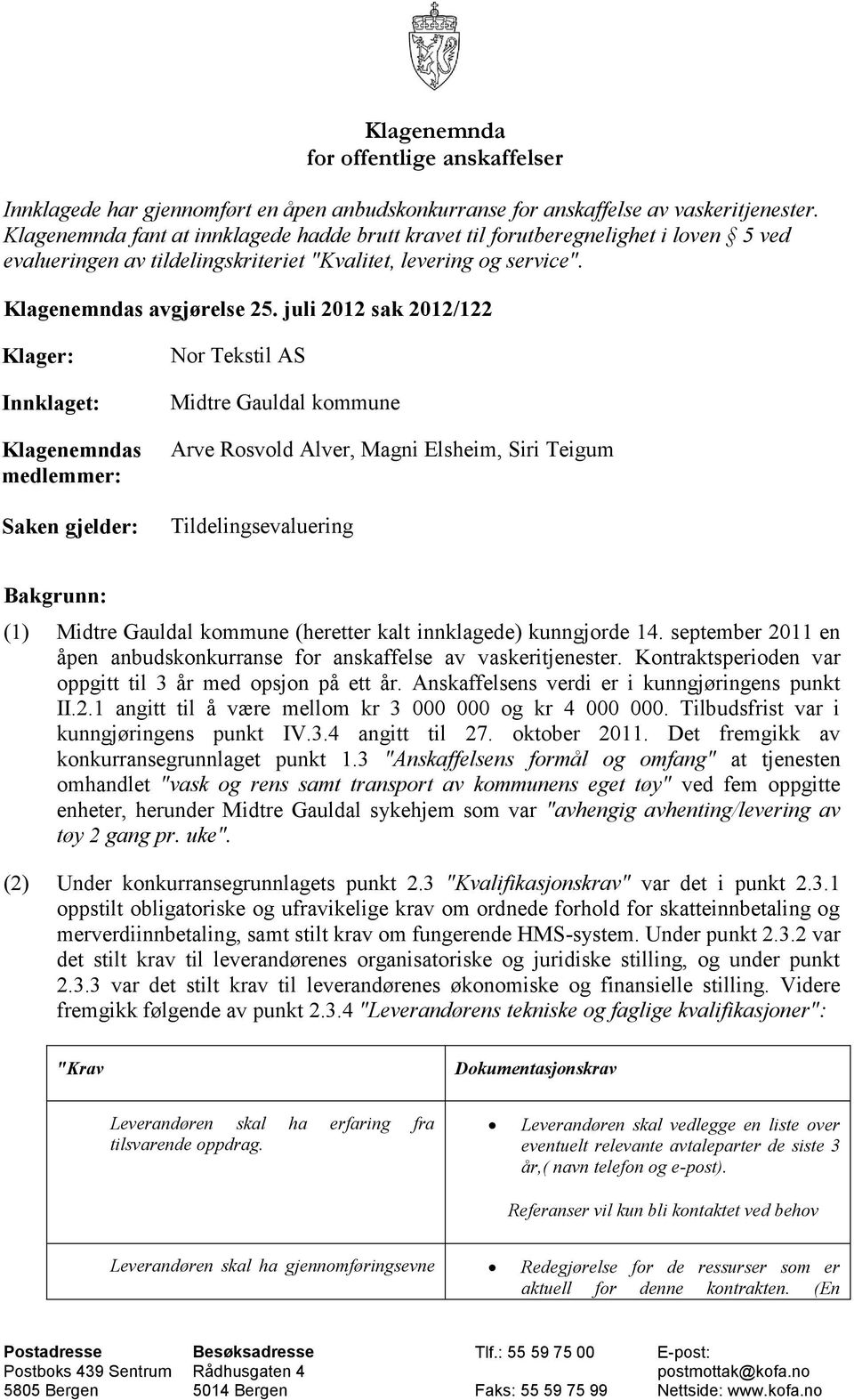 juli 2012 sak 2012/122 Klager: Innklaget: Klagenemndas medlemmer: Saken gjelder: Nor Tekstil AS Midtre Gauldal kommune Arve Rosvold Alver, Magni Elsheim, Siri Teigum Tildelingsevaluering Bakgrunn: