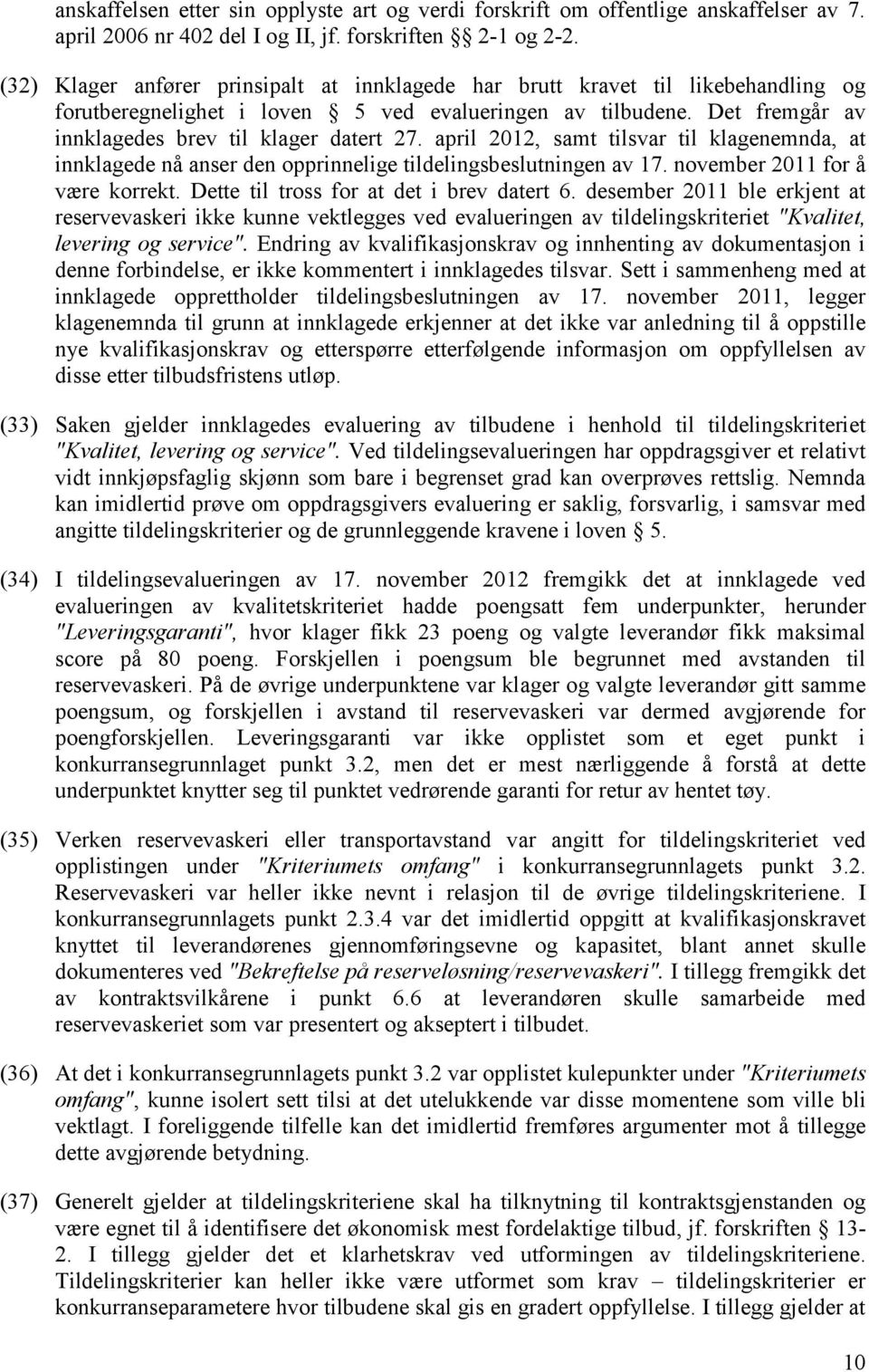 april 2012, samt tilsvar til klagenemnda, at innklagede nå anser den opprinnelige tildelingsbeslutningen av 17. november 2011 for å være korrekt. Dette til tross for at det i brev datert 6.