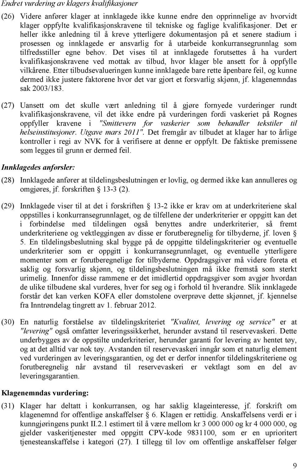 Det er heller ikke anledning til å kreve ytterligere dokumentasjon på et senere stadium i prosessen og innklagede er ansvarlig for å utarbeide konkurransegrunnlag som tilfredsstiller egne behov.