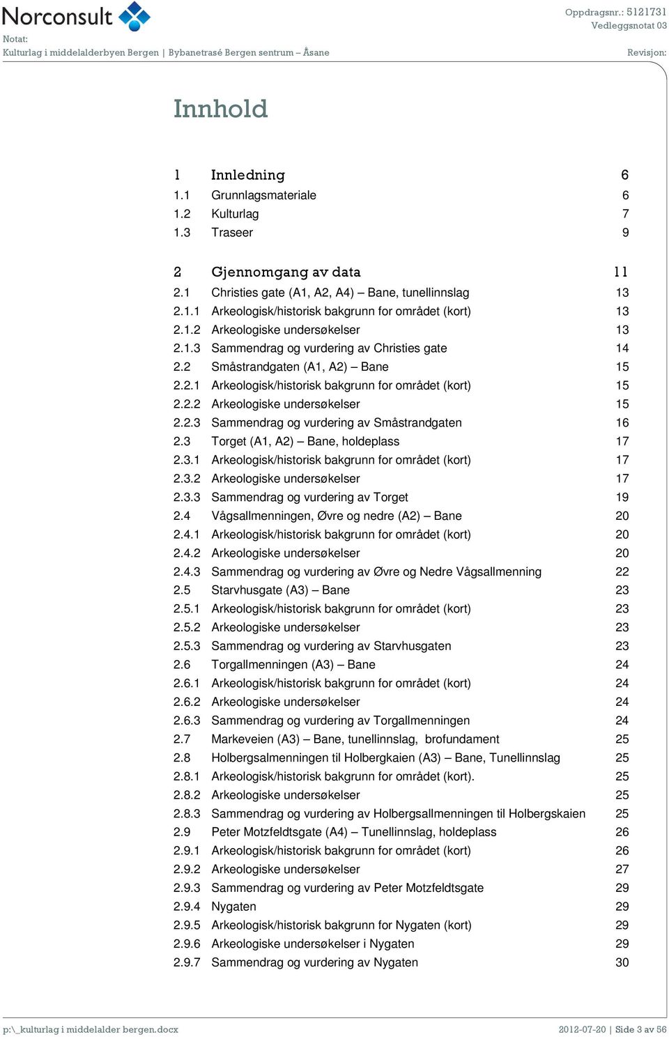 2.3 Sammendrag og vurdering av Småstrandgaten 16 2.3 Torget (A1, A2) Bane, holdeplass 17 2.3.1 Arkeologisk/historisk bakgrunn for området (kort) 17 2.3.2 Arkeologiske undersøkelser 17 2.3.3 Sammendrag og vurdering av Torget 19 2.