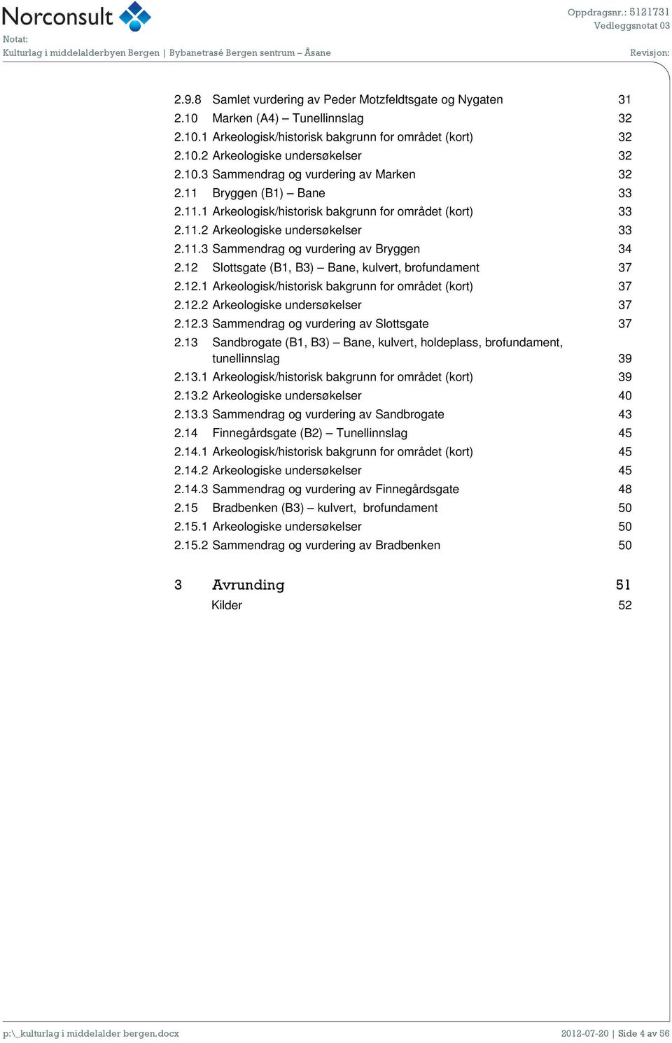 12 Slottsgate (B1, B3) Bane, kulvert, brofundament 37 2.12.1 Arkeologisk/historisk bakgrunn for området (kort) 37 2.12.2 Arkeologiske undersøkelser 37 2.12.3 Sammendrag og vurdering av Slottsgate 37 2.