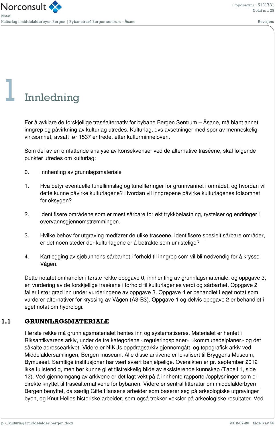 Som del av en omfattende analyse av konsekvenser ved de alternative traséene, skal følgende punkter utredes om kulturlag: 0. Innhenting av grunnlagsmateriale 1.