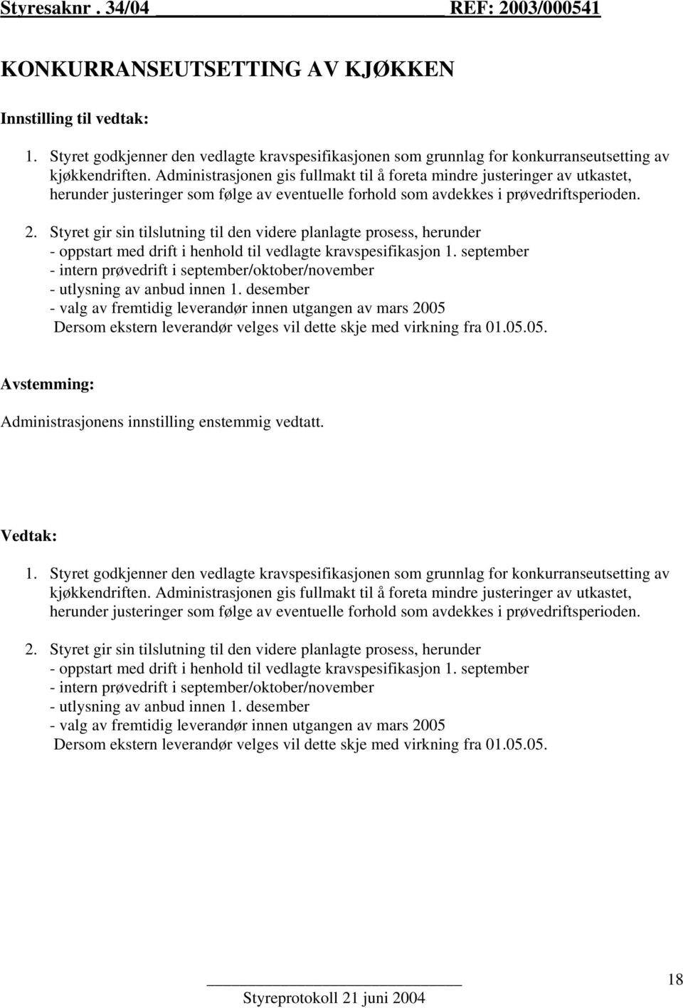 Styret gir sin tilslutning til den videre planlagte prosess, herunder - oppstart med drift i henhold til vedlagte kravspesifikasjon 1.