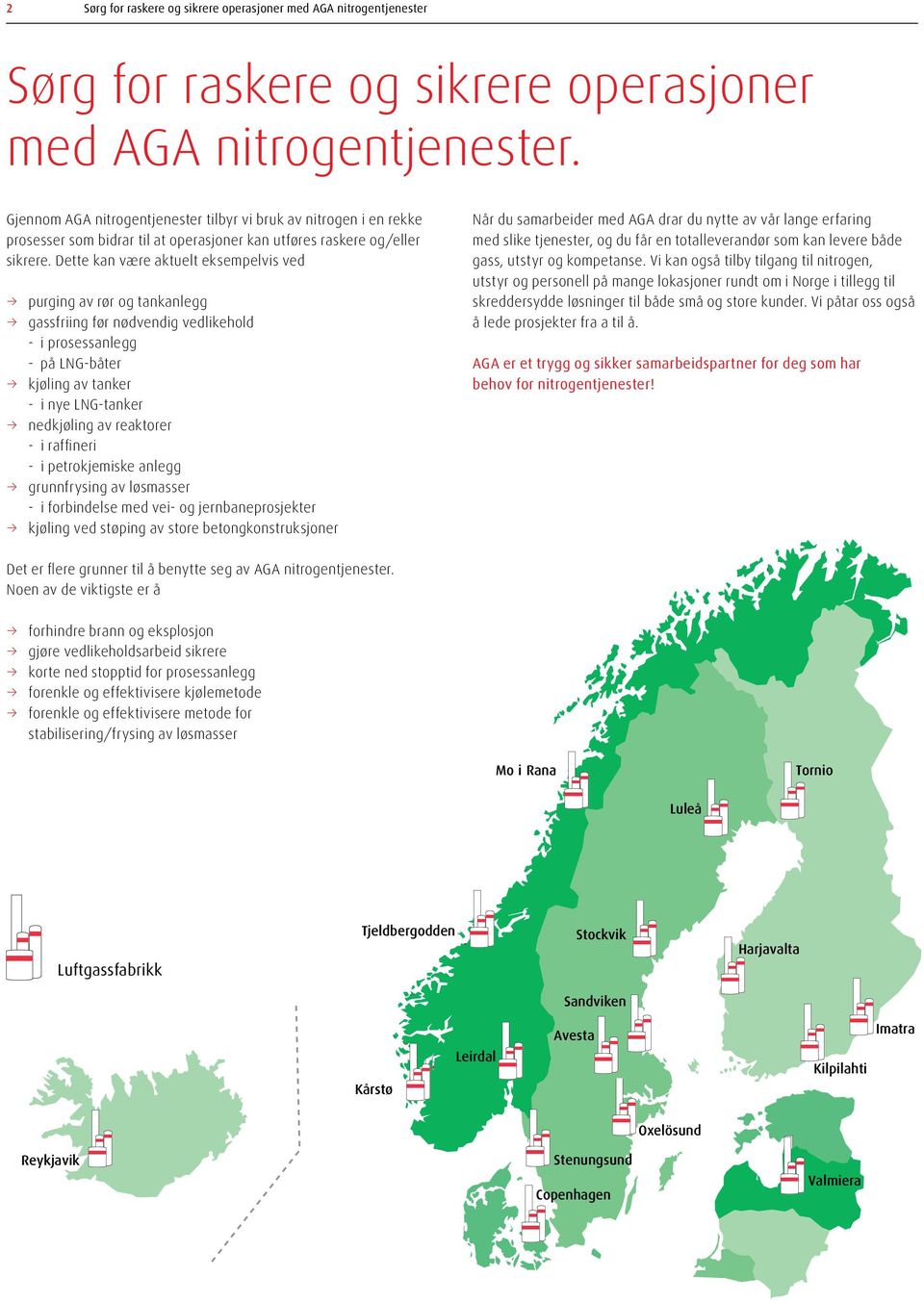 Dette kan være aktuelt eksempelvis ved n AGA Region purging av rør og tankanlegg gassfriing før nødvendig vedlikehold - i prosessanlegg - på LNG-båter kjøling av tanker - i nye LNG-tanker h.