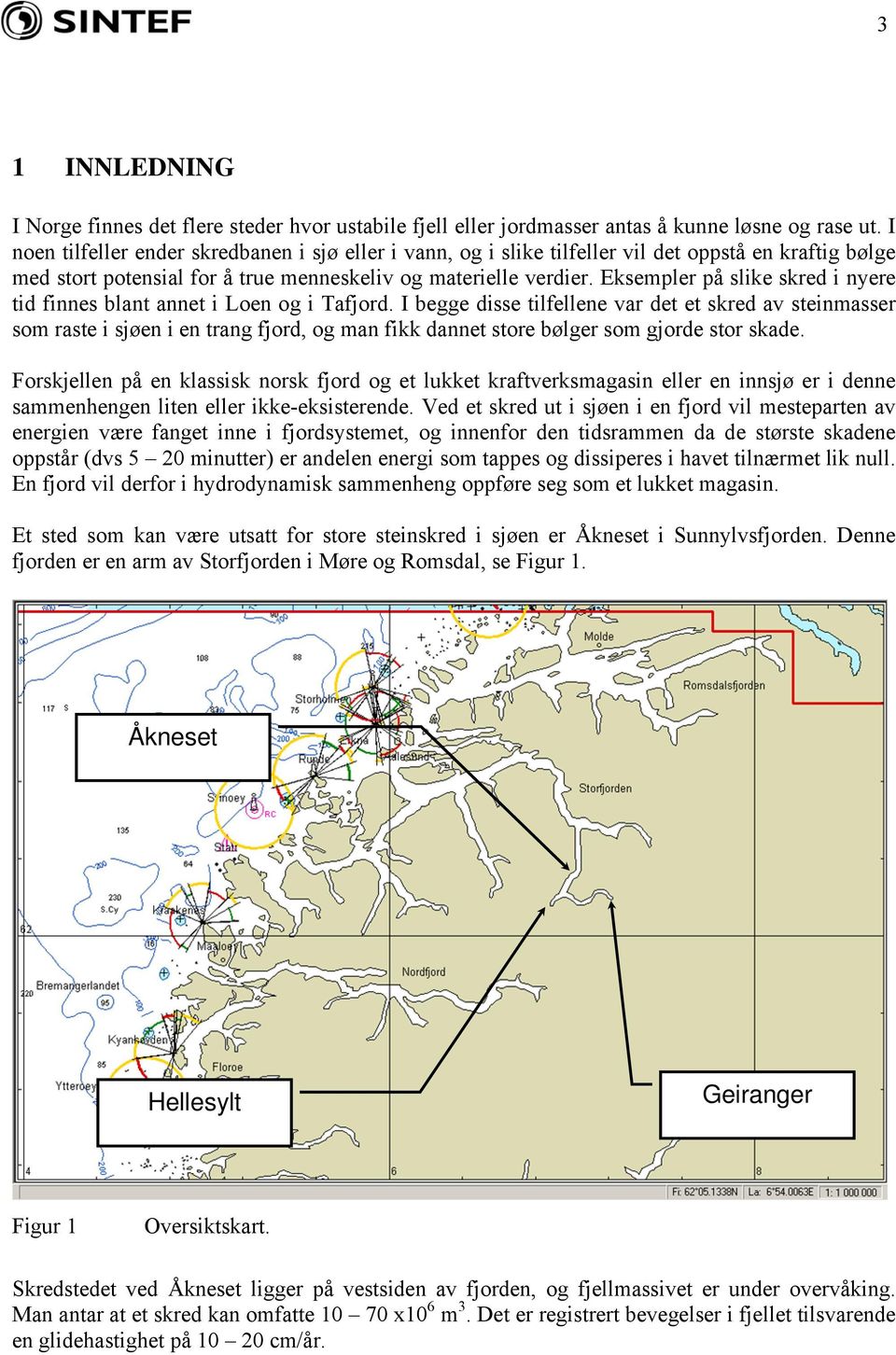 Eksempler på slike skred i nyere tid finnes blant annet i Loen og i Tafjord.