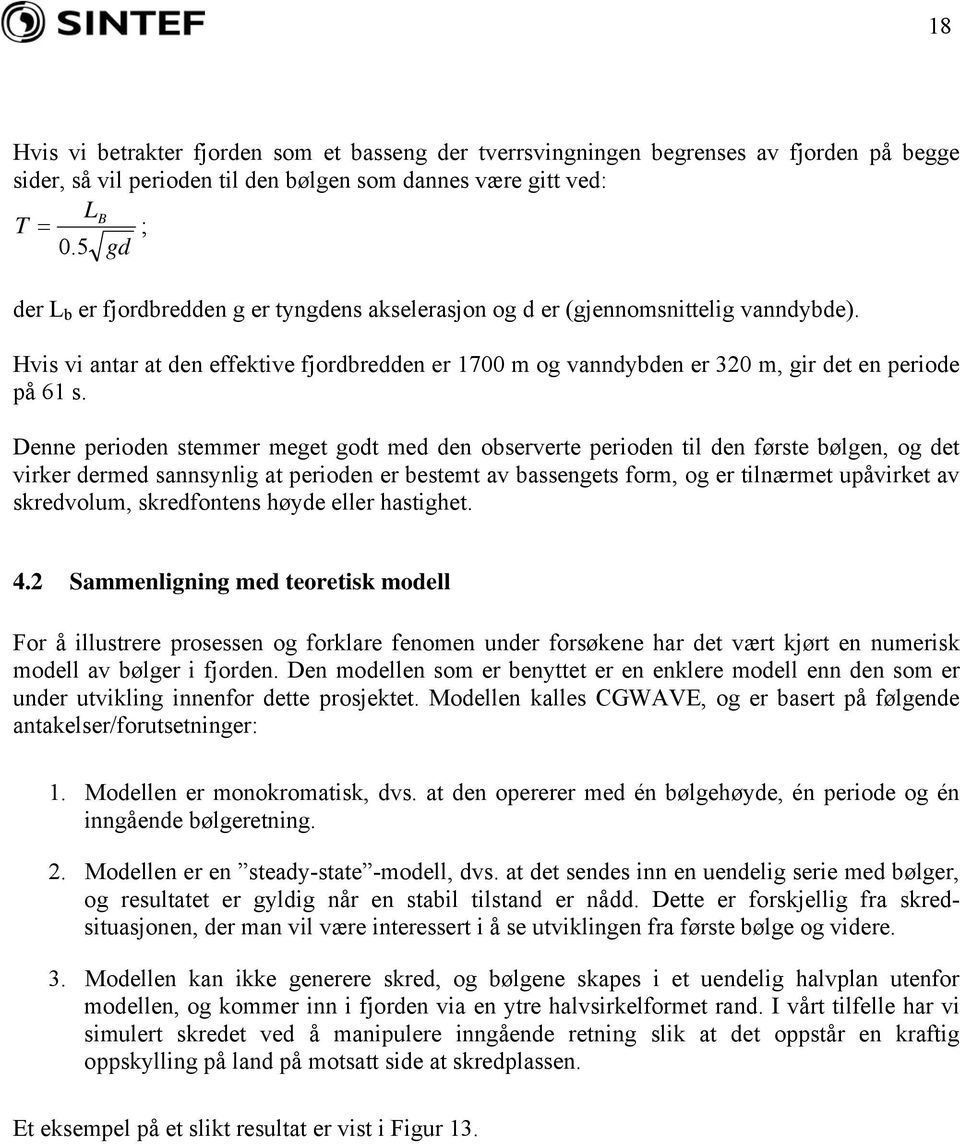 Denne perioden stemmer meget godt med den observerte perioden til den første bølgen, og det virker dermed sannsynlig at perioden er bestemt av bassengets form, og er tilnærmet upåvirket av