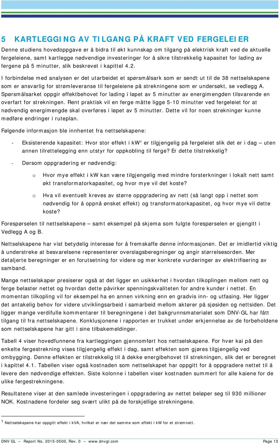 I forbindelse med analysen er det utarbeidet et spørsmålsark som er sendt ut til de 38 nettselskapene som er ansvarlig for strømleveranse til fergeleiene på strekningene som er undersøkt, se vedlegg