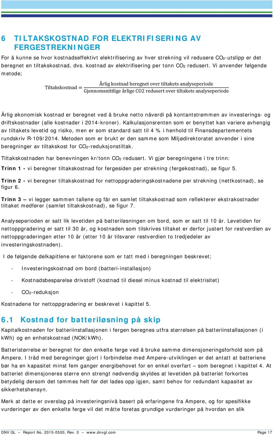 Vi anvender følgende metode; Tiltakskostnad Årlig kostnad beregnet over tiltakets analyseperiode Gjennomsnittlige årlige CO2 redusert over tiltakets analyseperiode Årlig økonomisk kostnad er beregnet