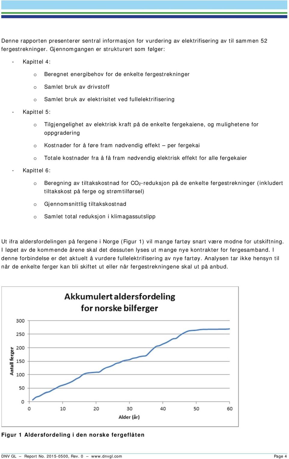 Kapittel 5: o o o Tilgjengelighet av elektrisk kraft på de enkelte fergekaiene, og mulighetene for oppgradering Kostnader for å føre fram nødvendig effekt per fergekai Totale kostnader fra å få fram