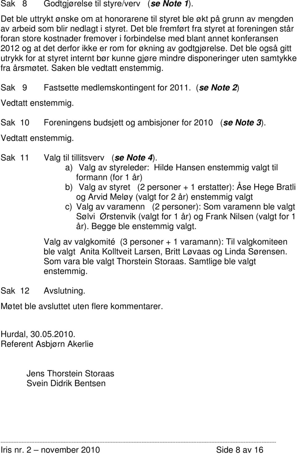 Det ble også gitt utrykk for at styret internt bør kunne gjøre mindre disponeringer uten samtykke fra årsmøtet. Saken ble vedtatt enstemmig. Sak 9 Fastsette medlemskontingent for 2011.