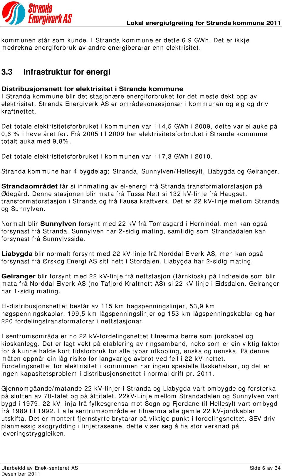 Stranda Energiverk AS er områdekonsesjonær i kommunen og eig og driv kraftnettet. Det totale elektrisitetsforbruket i kommunen var 114,5 GWh i 2009, dette var ei auke på 0,6 % i høve året før.