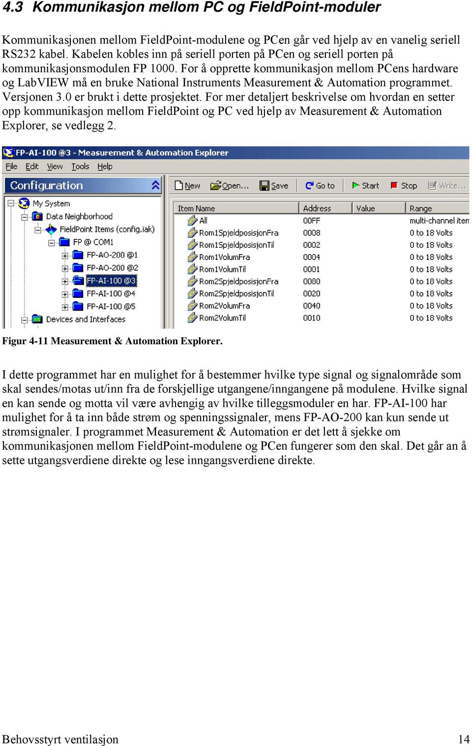 For å opprette kommunikasjon mellom PCens hardware og LabVIEW må en bruke National Instruments Measurement & Automation programmet. Versjonen 3.0 er brukt i dette prosjektet.