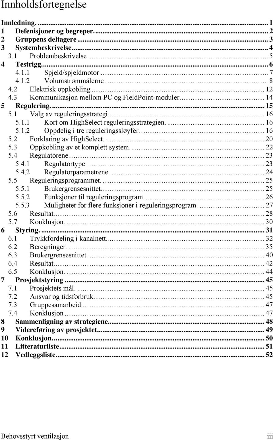 ... 16 5.1.2 Oppdelig i tre reguleringssløyfer... 16 5.2 Forklaring av HighSelect.... 20 5.3 Oppkobling av et komplett system... 22 5.4 Regulatorene... 23 5.4.1 Regulatortype.... 23 5.4.2 Regulatorparametrene.