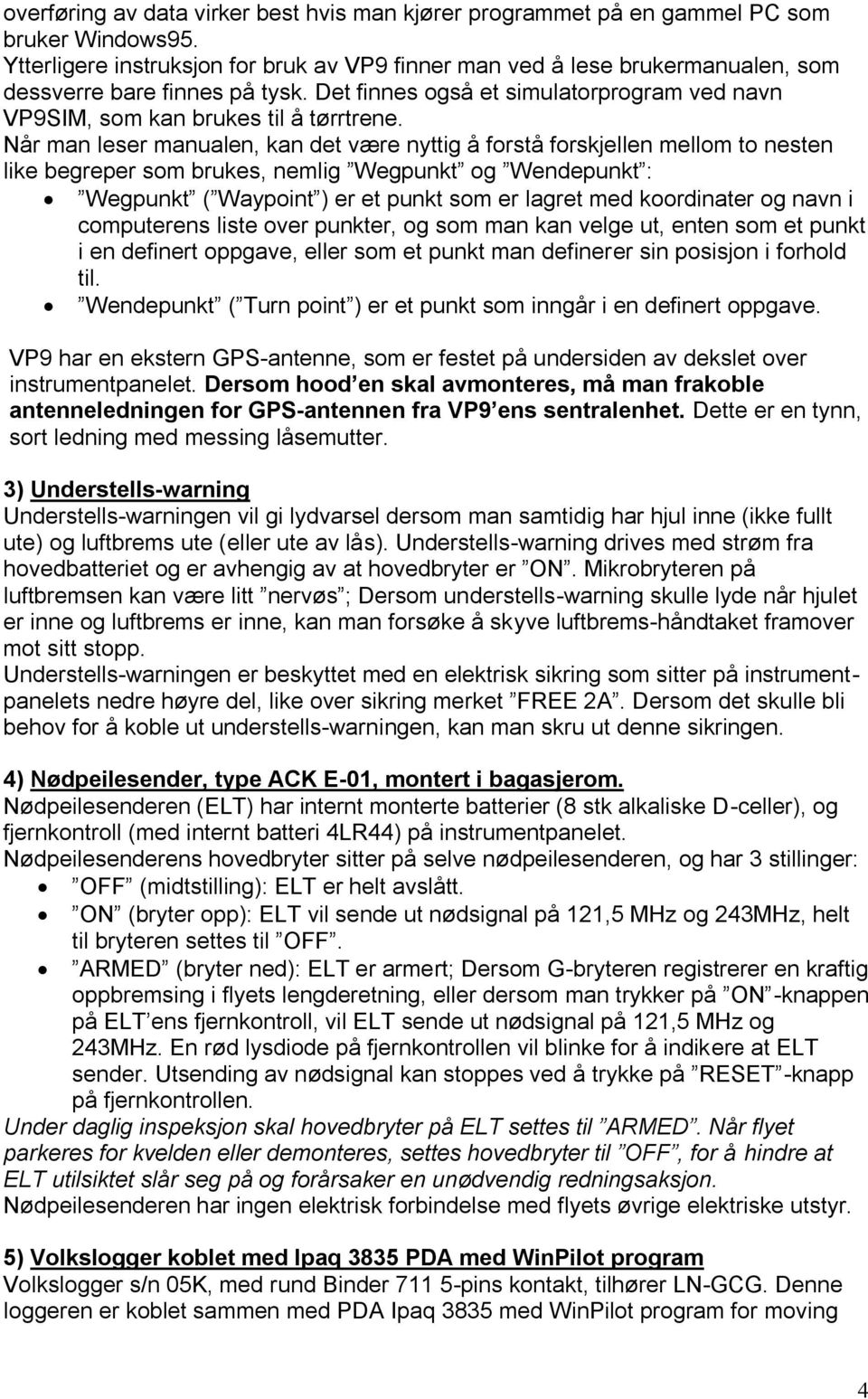 Når man leser manualen, kan det være nyttig å forstå forskjellen mellom to nesten like begreper som brukes, nemlig Wegpunkt og Wendepunkt : Wegpunkt ( Waypoint ) er et punkt som er lagret med