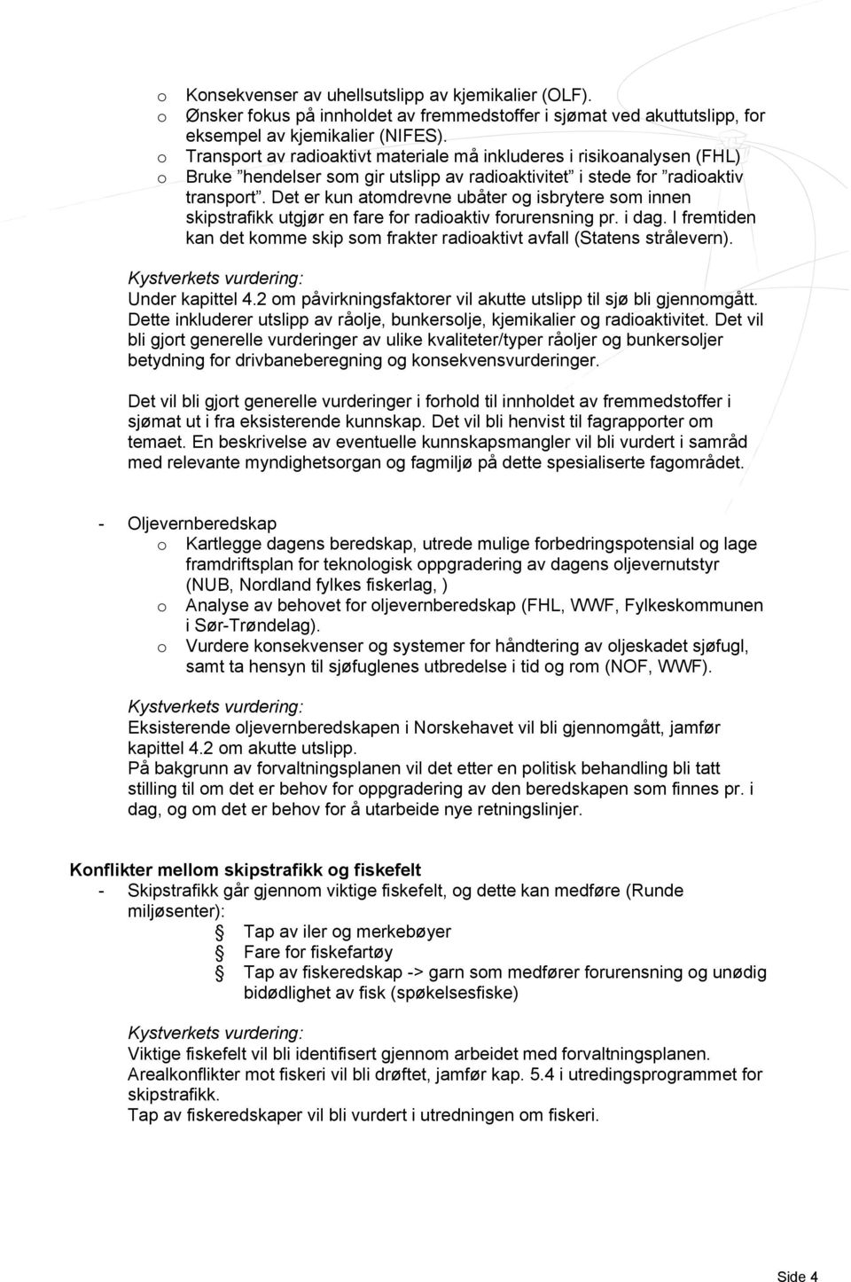 Det er kun atomdrevne ubåter og isbrytere som innen skipstrafikk utgjør en fare for radioaktiv forurensning pr. i dag.