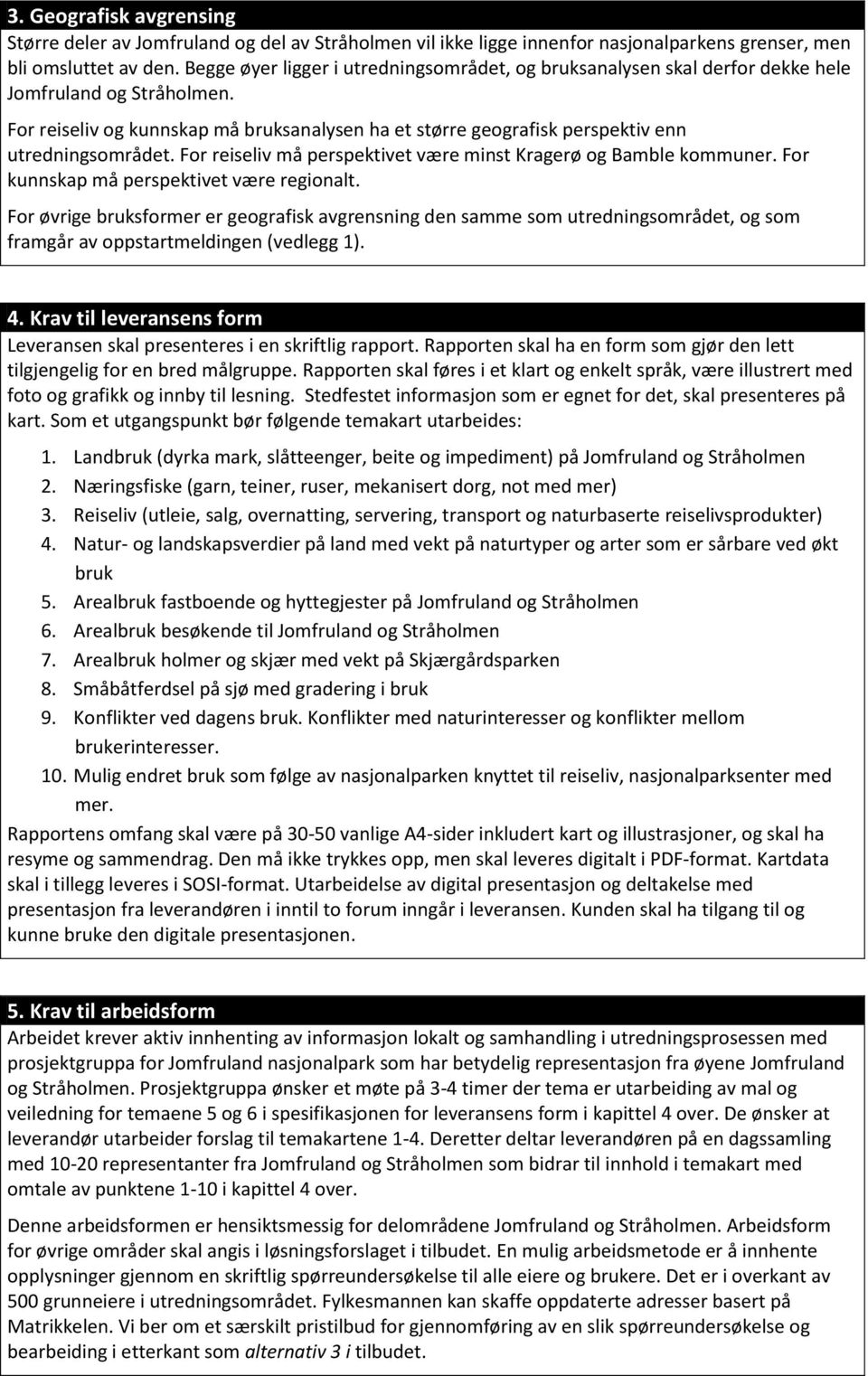 For reiseliv og kunnskap må bruksanalysen ha et større geografisk perspektiv enn utredningsområdet. For reiseliv må perspektivet være minst Kragerø og Bamble kommuner.