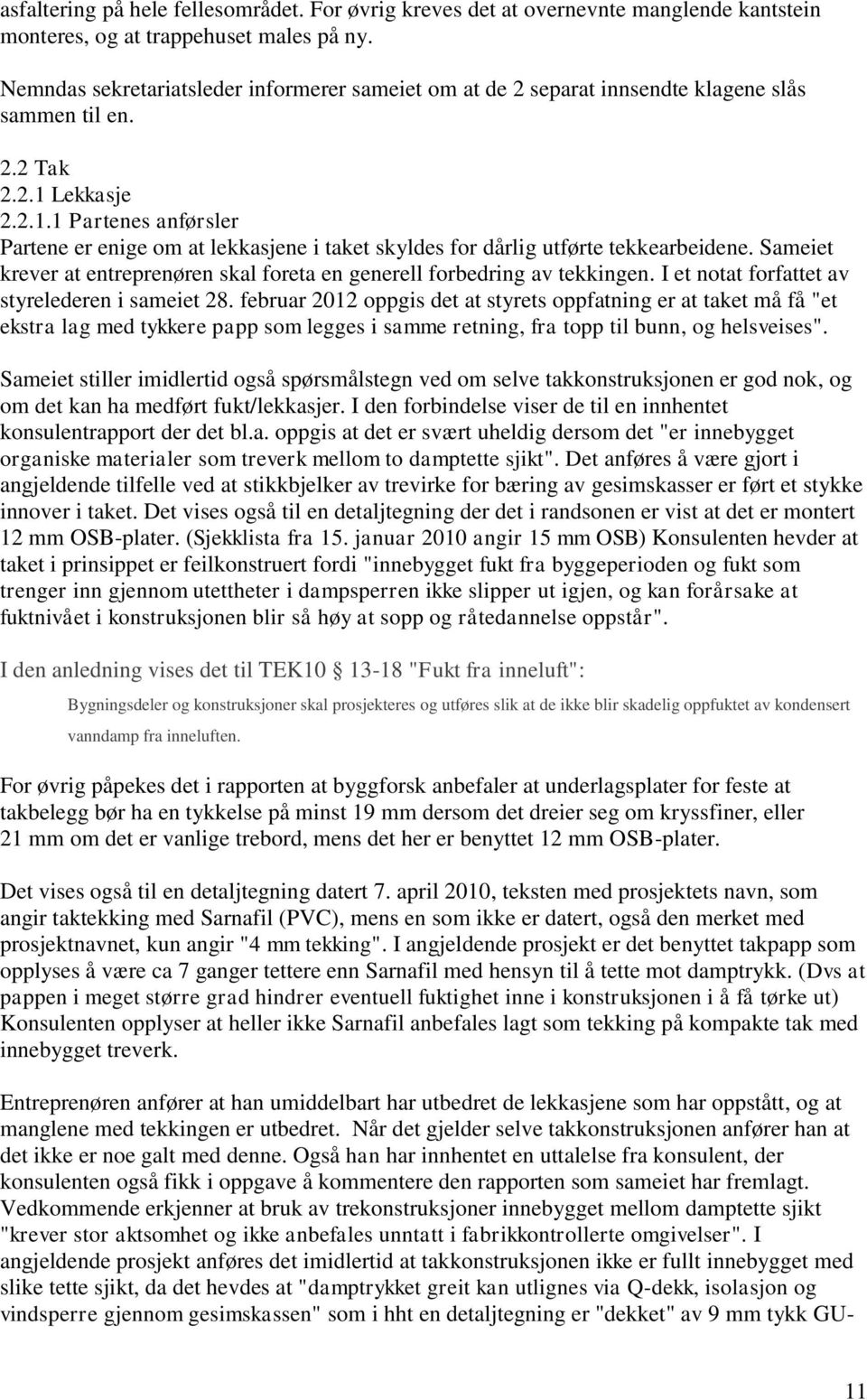 Lekkasje 2.2.1.1 Partenes anførsler Partene er enige om at lekkasjene i taket skyldes for dårlig utførte tekkearbeidene.