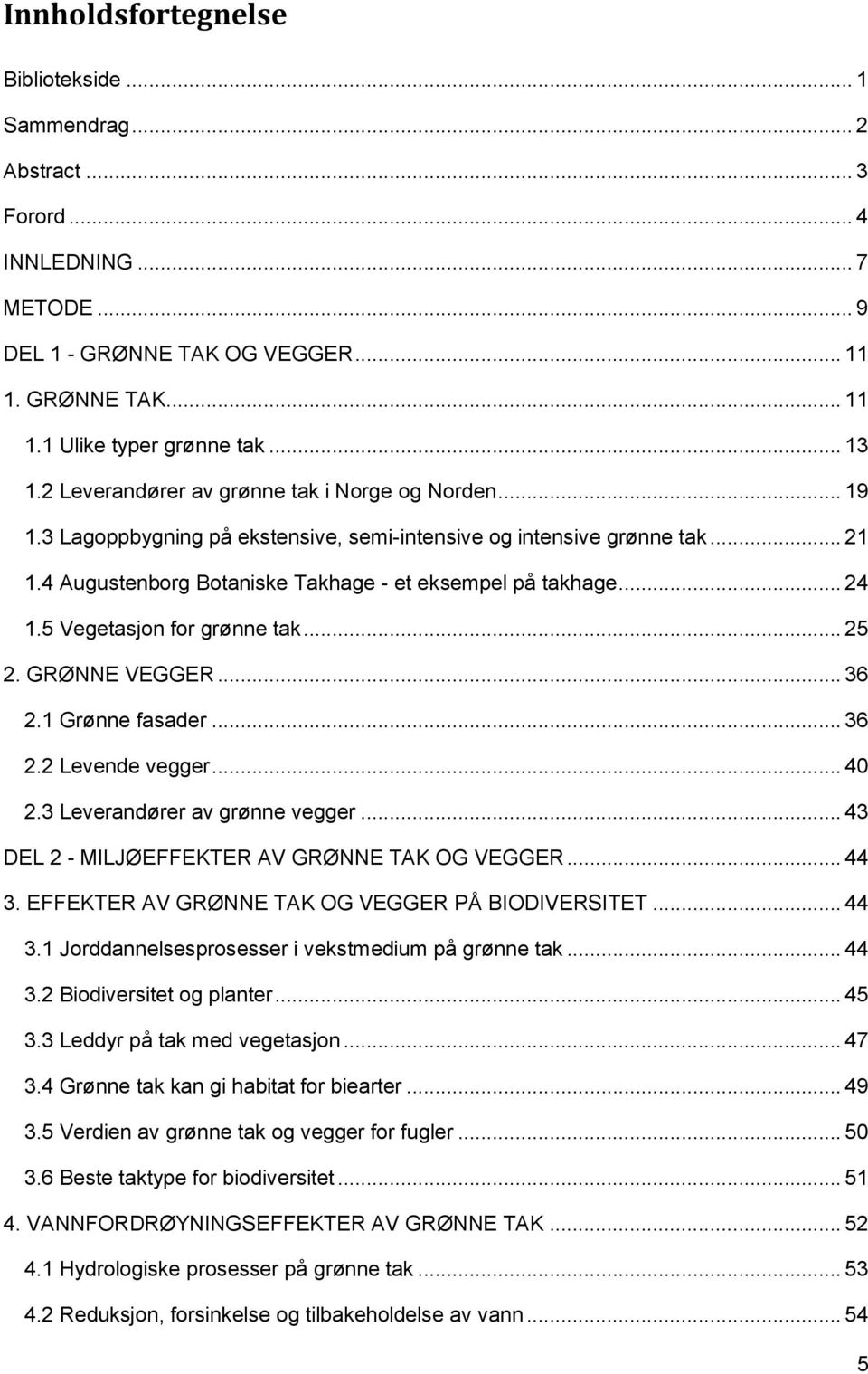 5 Vegetasjon for grønne tak... 25 2. GRØNNE VEGGER... 36 2.1 Grønne fasader... 36 2.2 Levende vegger... 40 2.3 Leverandører av grønne vegger... 43 DEL 2 - MILJØEFFEKTER AV GRØNNE TAK OG VEGGER... 44 3.