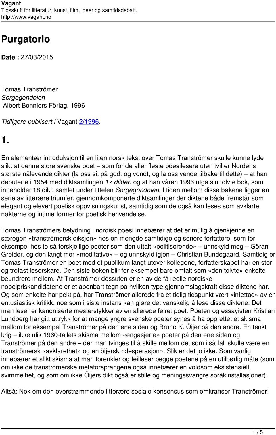 En elementær introduksjon til en liten norsk tekst over Tomas Tranströmer skulle kunne lyde slik: at denne store svenske poet som for de aller fleste poesilesere uten tvil er Nordens største
