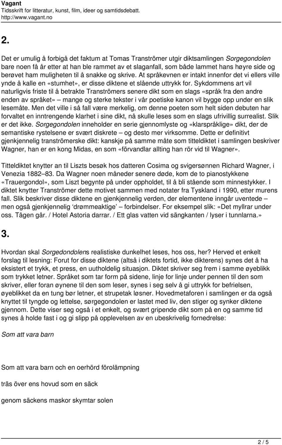 Sykdommens art vil naturligvis friste til å betrakte Tranströmers senere dikt som en slags «språk fra den andre enden av språket» mange og sterke tekster i vår poetiske kanon vil bygge opp under en