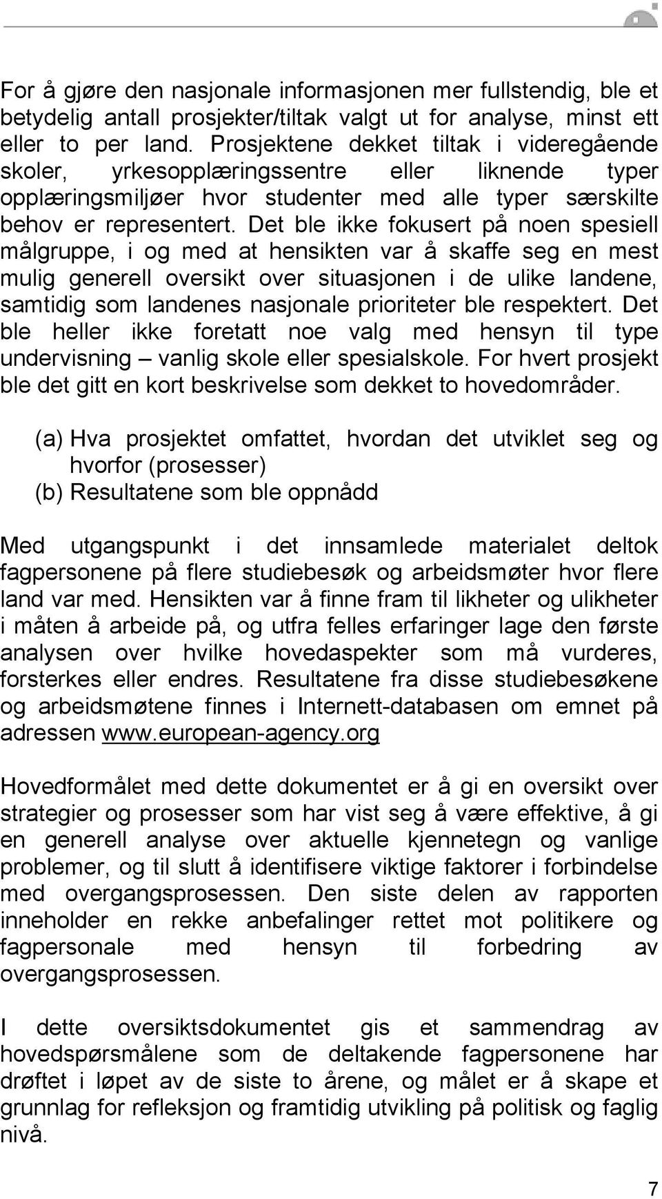 Det ble ikke fokusert på noen spesiell målgruppe, i og med at hensikten var å skaffe seg en mest mulig generell oversikt over situasjonen i de ulike landene, samtidig som landenes nasjonale