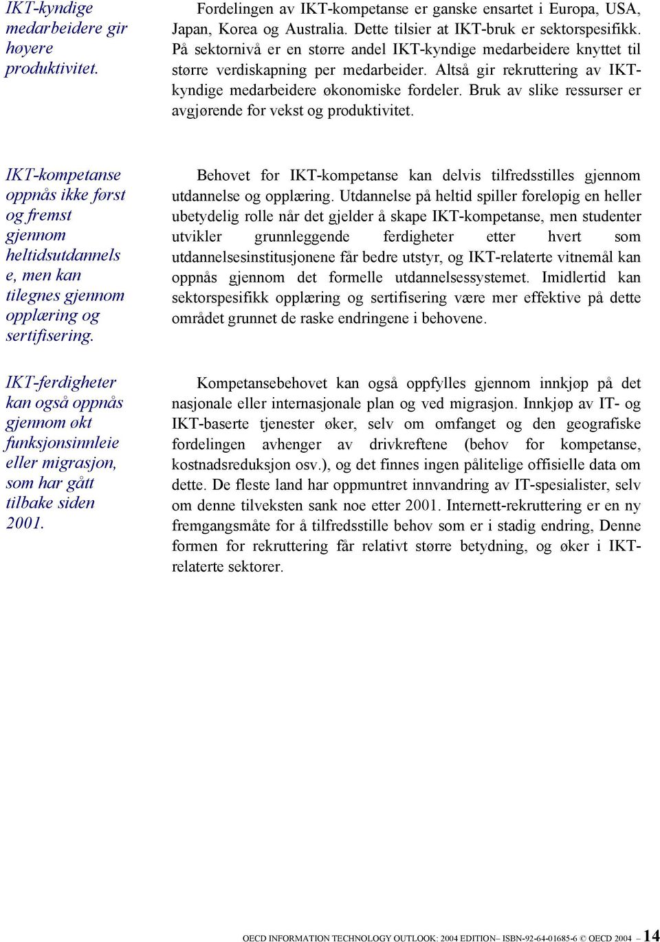 Bruk av slike ressurser er avgjørende for vekst og produktivitet. IKT-kompetanse oppnås ikke først og fremst gjennom heltidsutdannels e, men kan tilegnes gjennom opplæring og sertifisering.