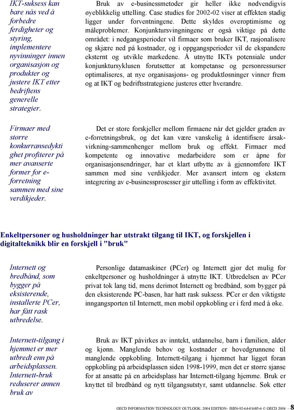 Bruk av e-businessmetoder gir heller ikke nødvendigvis øyeblikkelig uttelling. Case studies for 2002-02 viser at effekten stadig ligger under forventningene.