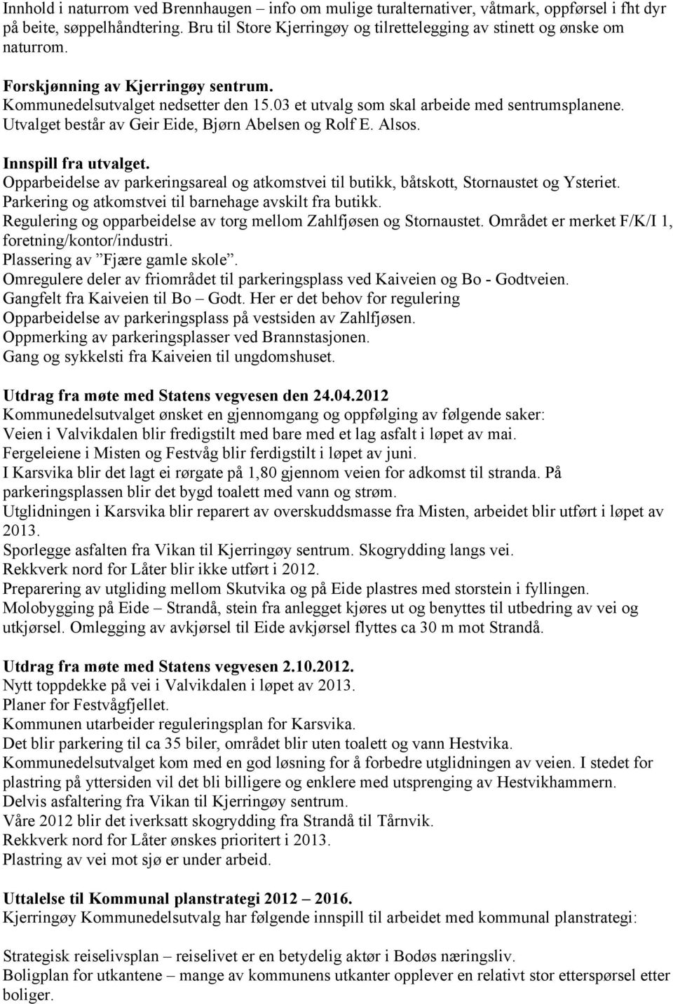 Innspill fra utvalget. Opparbeidelse av parkeringsareal og atkomstvei til butikk, båtskott, Stornaustet og Ysteriet. Parkering og atkomstvei til barnehage avskilt fra butikk.