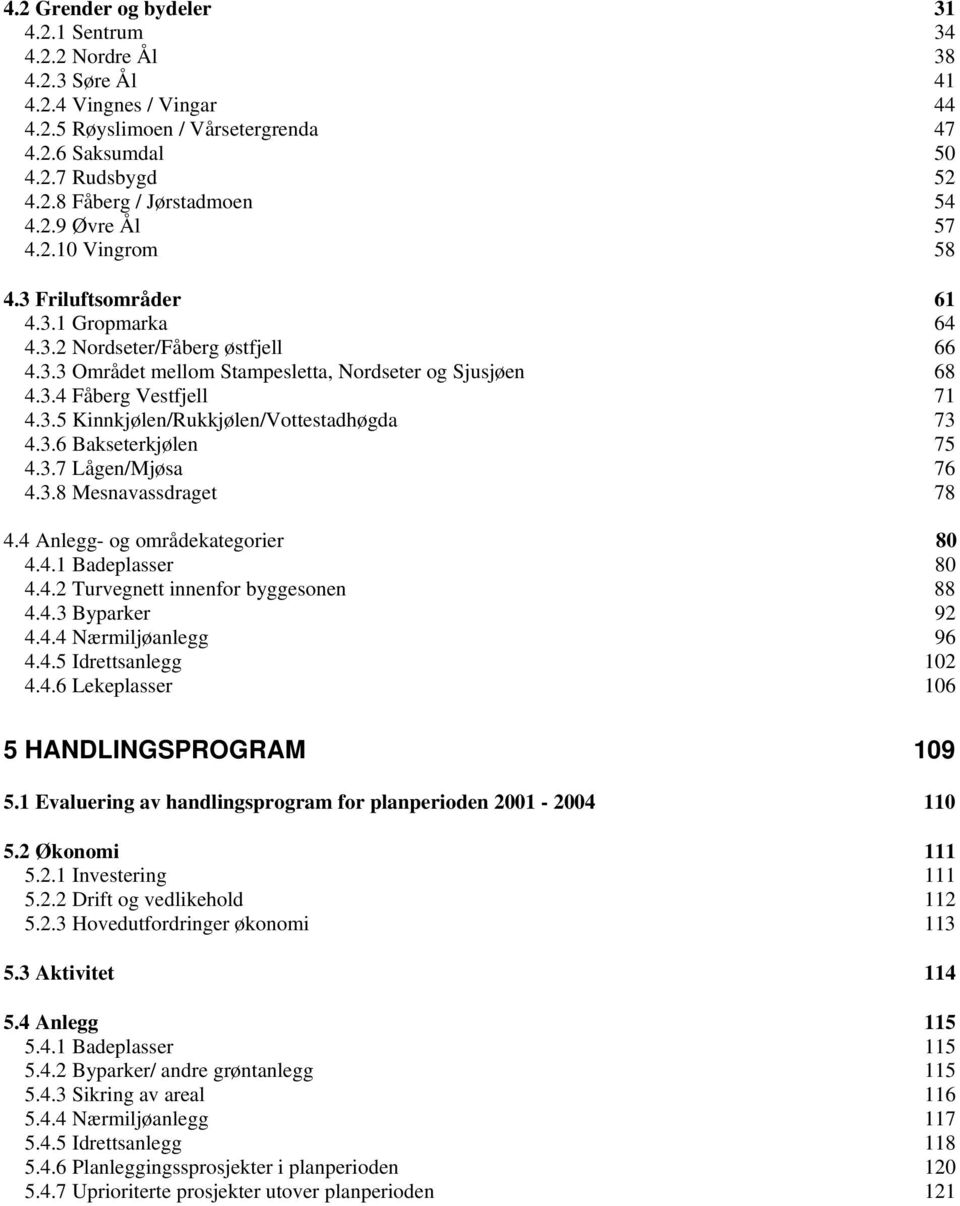 3.6 Bakseterkjølen 75 4.3.7 Lågen/Mjøsa 76 4.3.8 Mesnavassdraget 78 4.4 Anlegg- og områdekategorier 80 4.4.1 Badeplasser 80 4.4.2 Turvegnett innenfor byggesonen 88 4.4.3 Byparker 92 4.4.4 Nærmiljøanlegg 96 4.